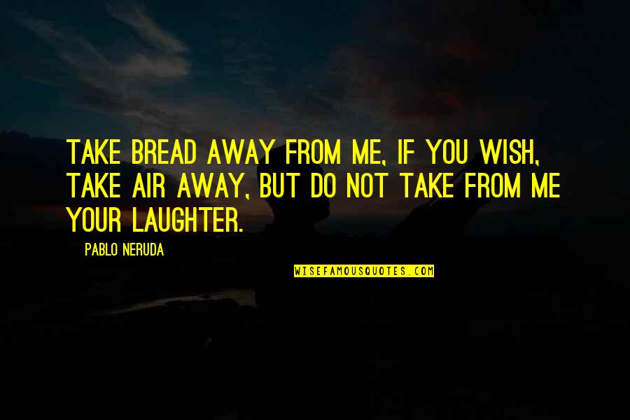 Do You Wish It Was Me Quotes By Pablo Neruda: Take bread away from me, if you wish,