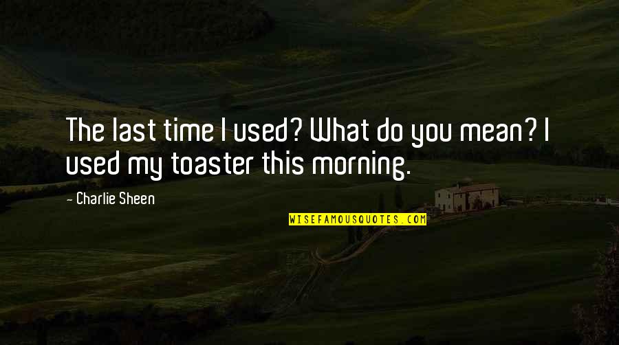 Do Your Best Morning Quotes By Charlie Sheen: The last time I used? What do you