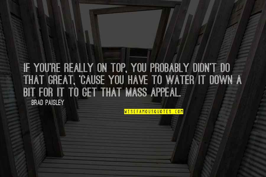 Do Your Bit Quotes By Brad Paisley: If you're really on top, you probably didn't