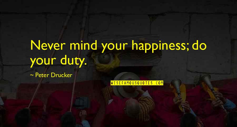 Do Your Duty Quotes By Peter Drucker: Never mind your happiness; do your duty. Do Your Duty Quotes By Peter Drucker: Never mind your happiness; do your duty.