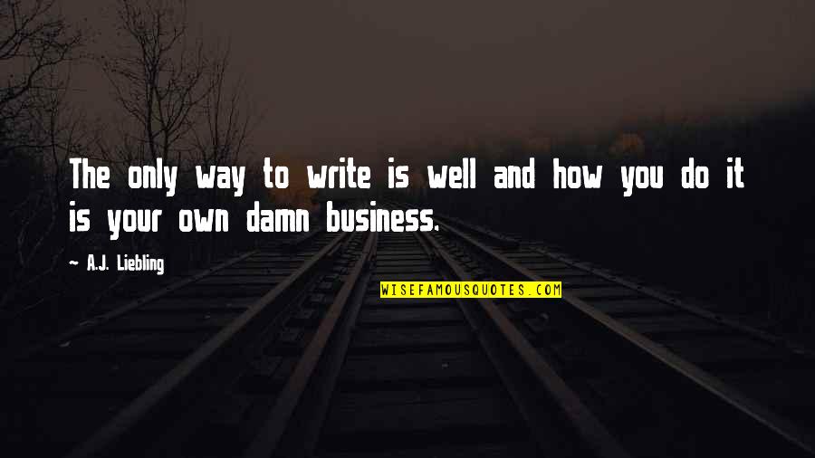 Do Your Own Business Quotes By A.J. Liebling: The only way to write is well and