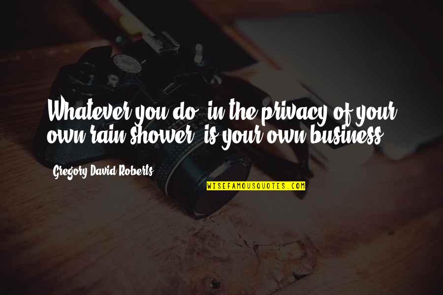 Do Your Own Business Quotes By Gregory David Roberts: Whatever you do, in the privacy of your