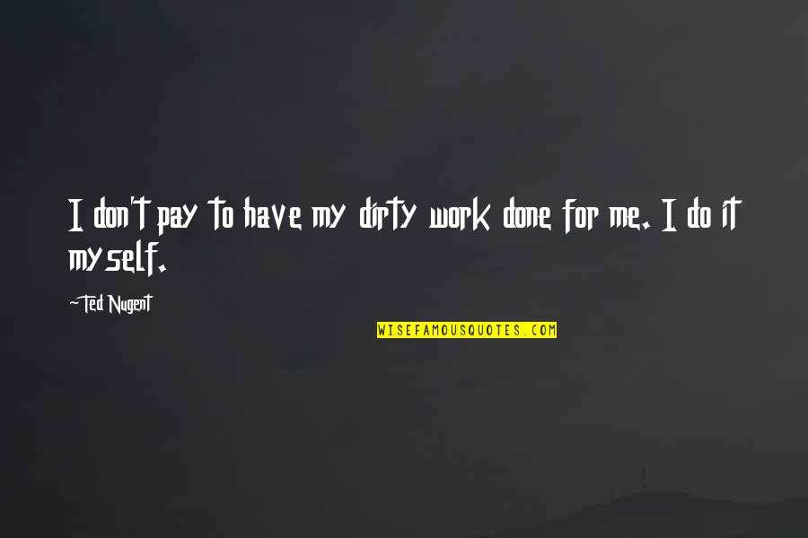 Do Your Own Dirty Work Quotes By Ted Nugent: I don't pay to have my dirty work
