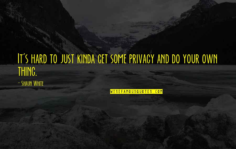 Do Your Own Thing Quotes By Shaun White: It's hard to just kinda get some privacy