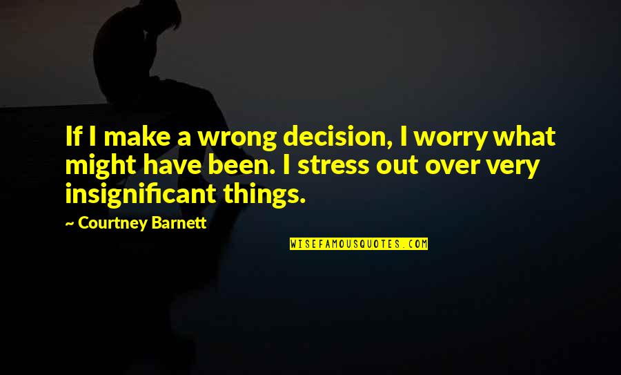 Do Your Part No Matter What Quotes By Courtney Barnett: If I make a wrong decision, I worry