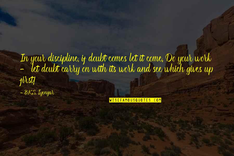 Do Your Work Quotes By B.K.S. Iyengar: In your discipline, if doubt comes let it