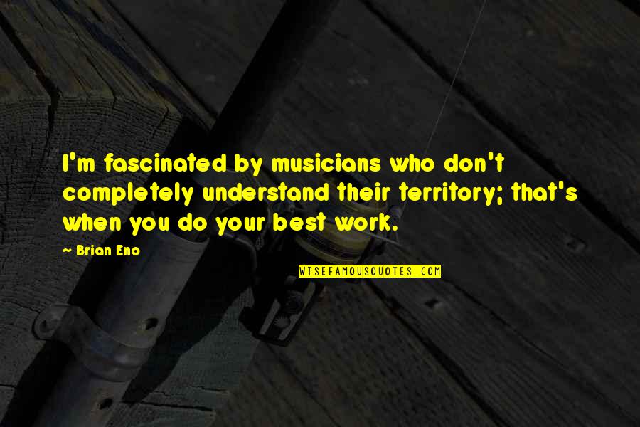 Do Your Work Quotes By Brian Eno: I'm fascinated by musicians who don't completely understand