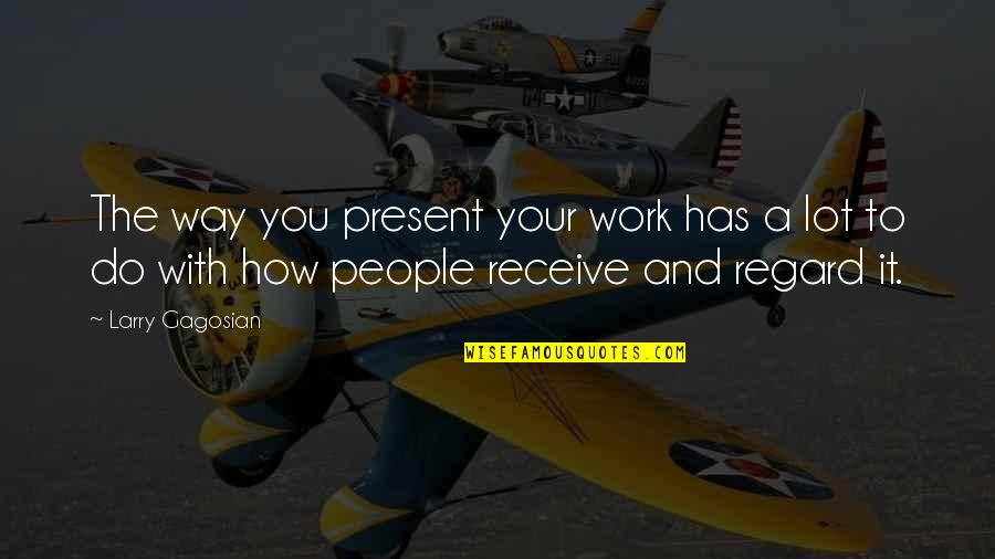 Do Your Work Quotes By Larry Gagosian: The way you present your work has a