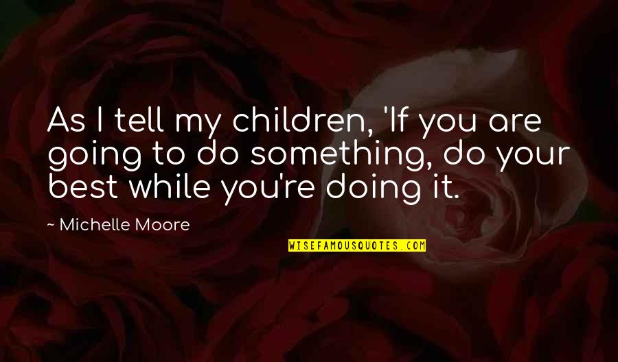 Do Your Work Quotes By Michelle Moore: As I tell my children, 'If you are