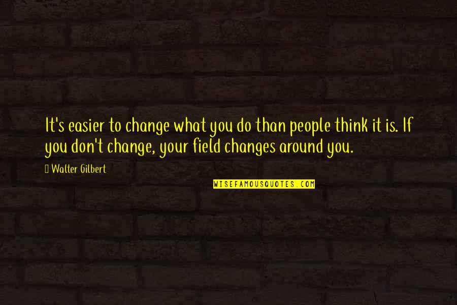 Do Your Work Quotes By Walter Gilbert: It's easier to change what you do than