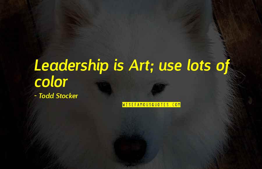 Doakan Orang Quotes By Todd Stocker: Leadership is Art; use lots of color Doakan Orang Quotes By Todd Stocker: Leadership is Art; use lots of color