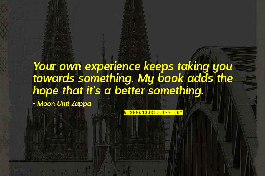 Doaku Harapanku Quotes By Moon Unit Zappa: Your own experience keeps taking you towards something. Doaku Harapanku Quotes By Moon Unit Zappa: Your own experience keeps taking you towards something.