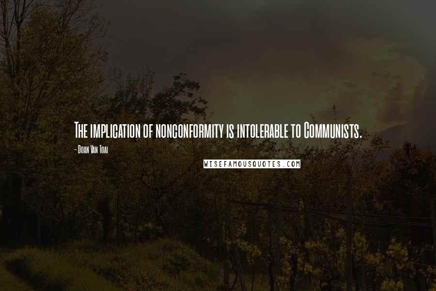 Doan Van Toai quotes: The implication of nonconformity is intolerable to Communists.