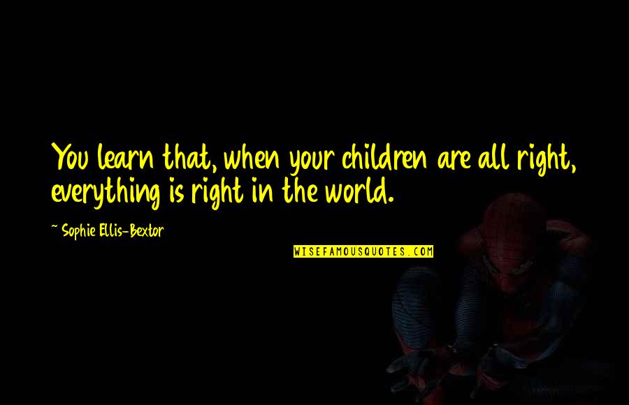 Doanald Quotes By Sophie Ellis-Bextor: You learn that, when your children are all Doanald Quotes By Sophie Ellis-Bextor: You learn that, when your children are all