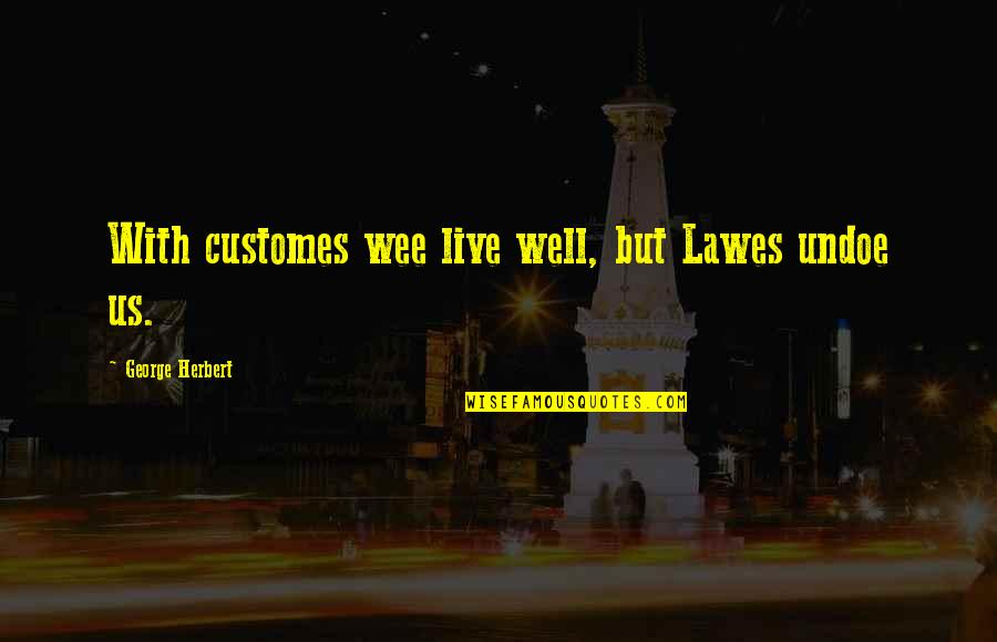 Doantniuh Quotes By George Herbert: With customes wee live well, but Lawes undoe Doantniuh Quotes By George Herbert: With customes wee live well, but Lawes undoe