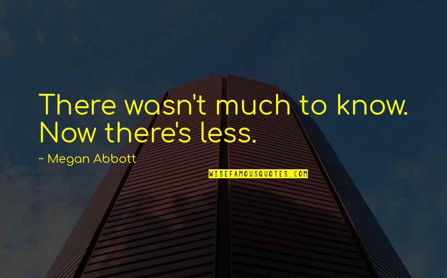 Doao De Cachorros Quotes By Megan Abbott: There wasn't much to know. Now there's less. Doao De Cachorros Quotes By Megan Abbott: There wasn't much to know. Now there's less.