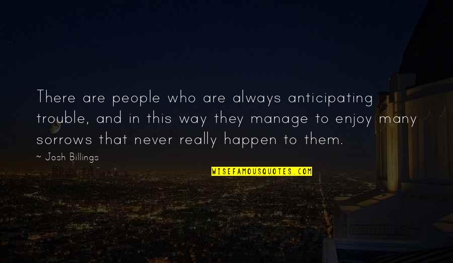 Doasisaynotasido Quotes By Josh Billings: There are people who are always anticipating trouble,