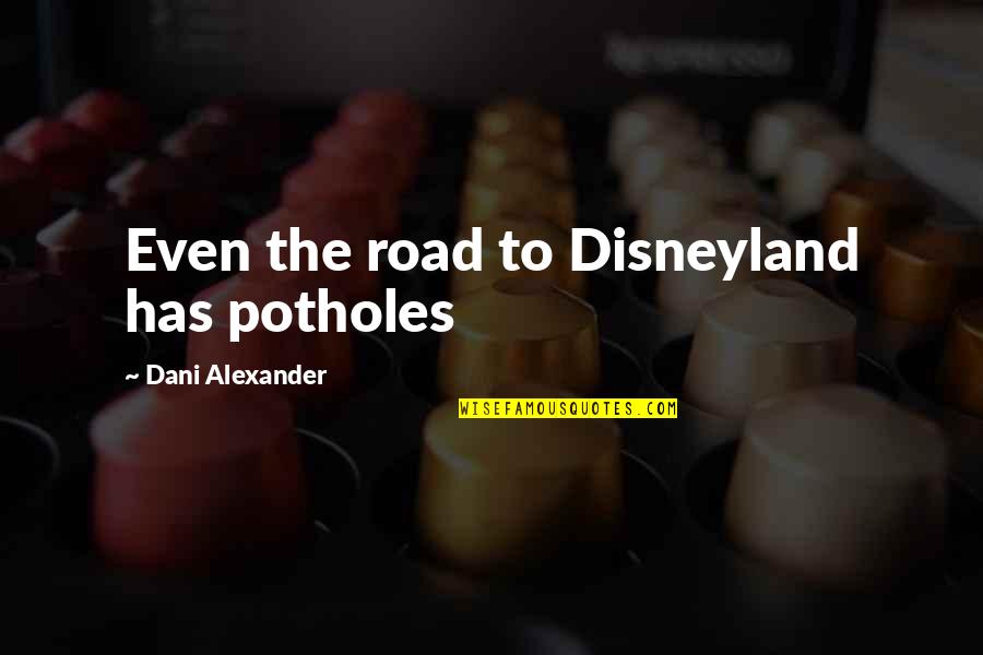 Doateth Quotes By Dani Alexander: Even the road to Disneyland has potholes