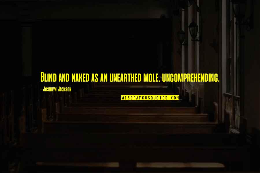 Dobard Money Quotes By Joshilyn Jackson: Blind and naked as an unearthed mole, uncomprehending.