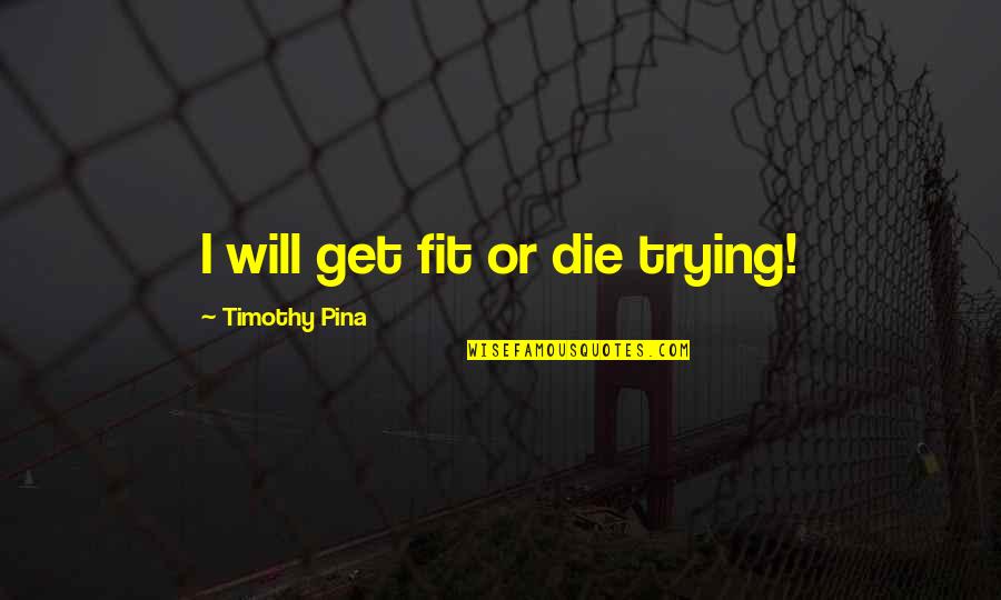 Dobay Kert Quotes By Timothy Pina: I will get fit or die trying!
