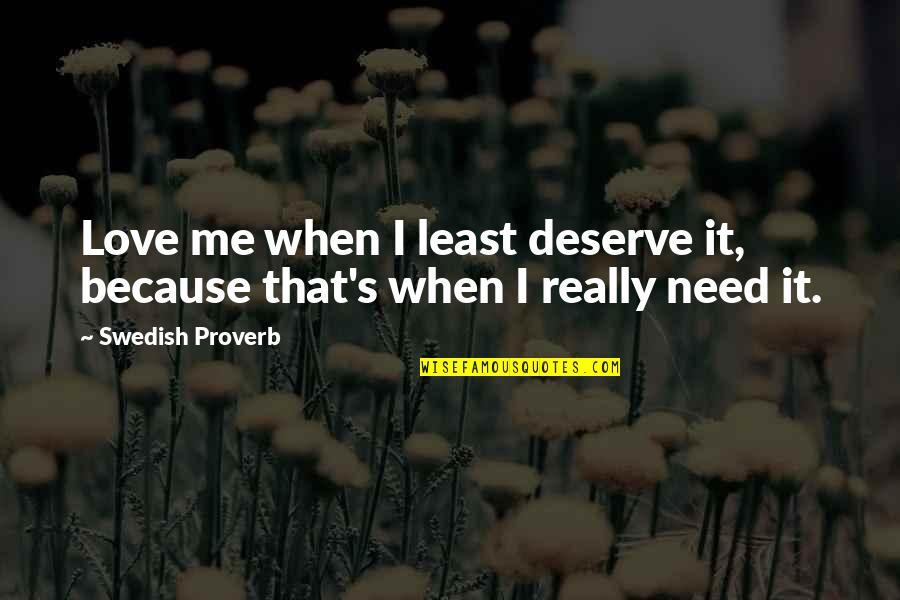 Dobay Sextet Quotes By Swedish Proverb: Love me when I least deserve it, because Dobay Sextet Quotes By Swedish Proverb: Love me when I least deserve it, because
