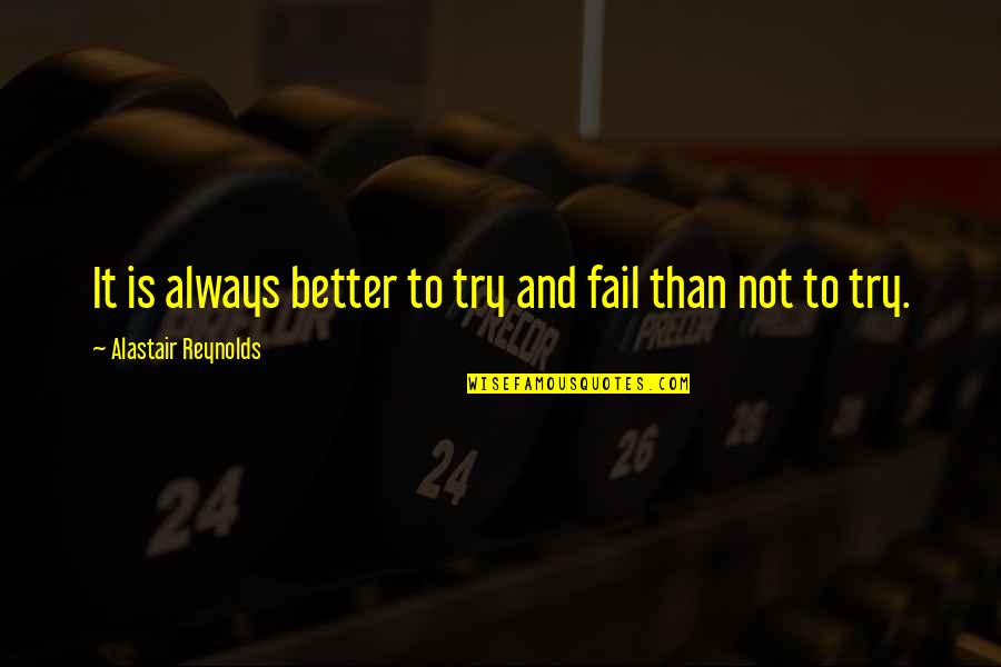 Dobbie House Quotes By Alastair Reynolds: It is always better to try and fail Dobbie House Quotes By Alastair Reynolds: It is always better to try and fail