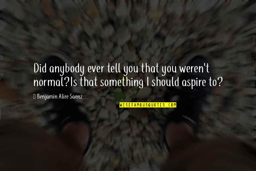 Dobbies Stirling Quotes By Benjamin Alire Saenz: Did anybody ever tell you that you weren't Dobbies Stirling Quotes By Benjamin Alire Saenz: Did anybody ever tell you that you weren't