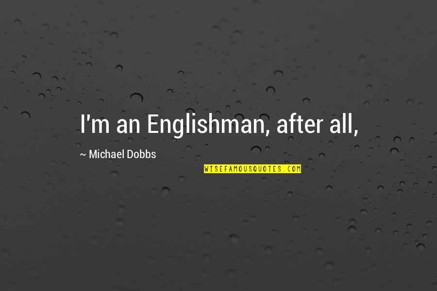Dobbs Quotes By Michael Dobbs: I'm an Englishman, after all,