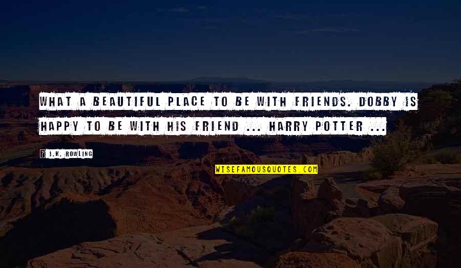 Dobby Harry Potter Quotes By J.K. Rowling: What a beautiful place to be with friends.