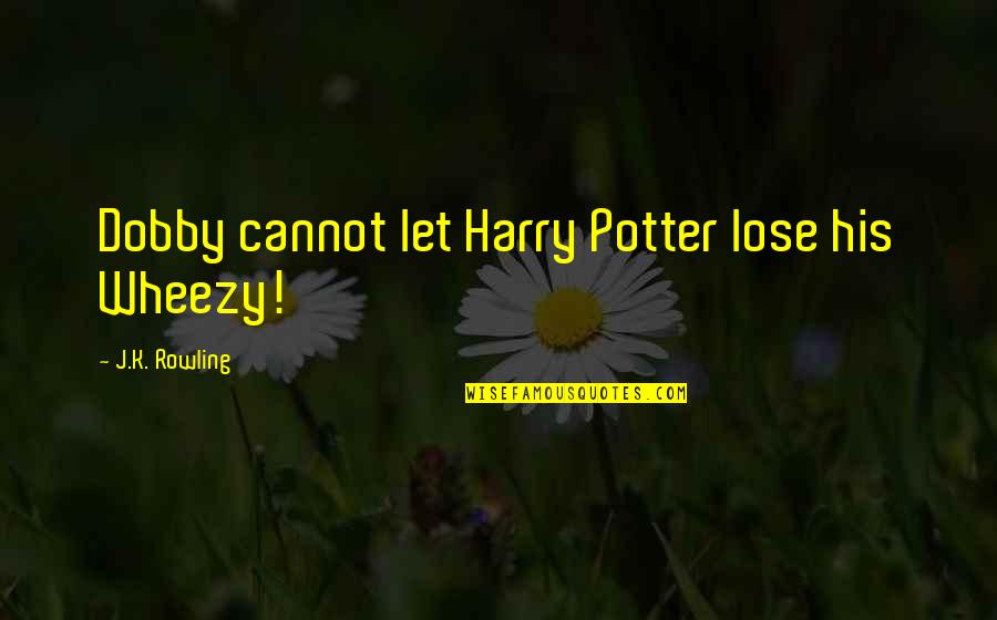 Dobby Harry Potter Quotes By J.K. Rowling: Dobby cannot let Harry Potter lose his Wheezy!