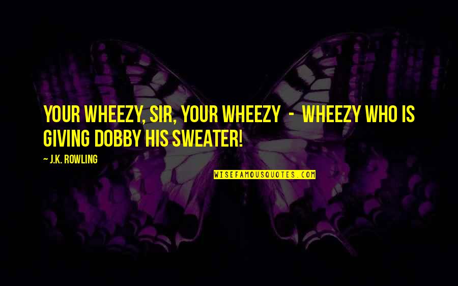 Dobby Quotes By J.K. Rowling: Your Wheezy, sir, your Wheezy - Wheezy who