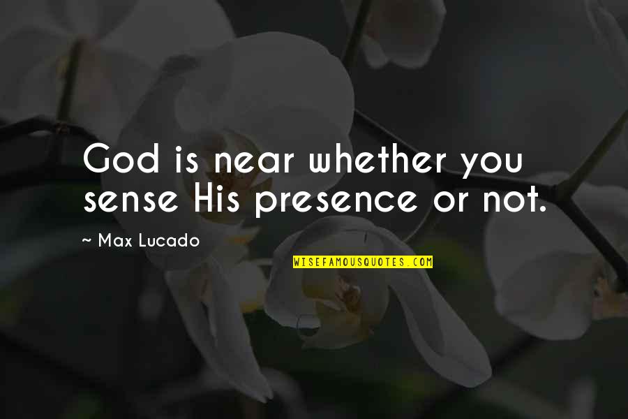 Dobby's Quotes By Max Lucado: God is near whether you sense His presence