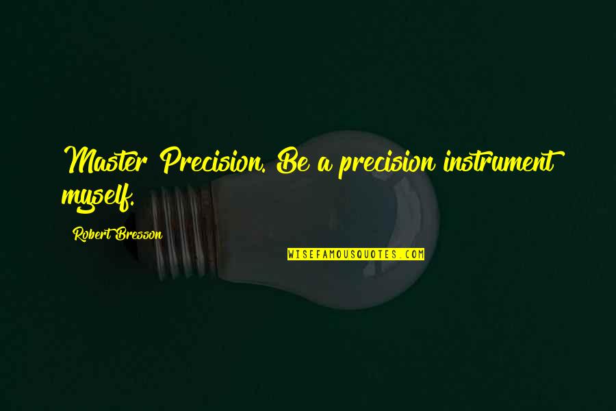 Dobby's Quotes By Robert Bresson: Master Precision. Be a precision instrument myself.