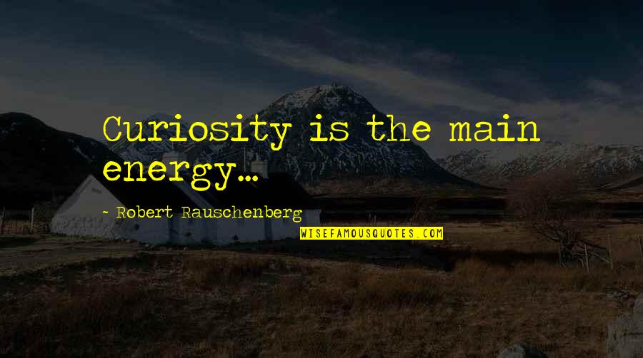 Dobereiner Quotes By Robert Rauschenberg: Curiosity is the main energy... Dobereiner Quotes By Robert Rauschenberg: Curiosity is the main energy...