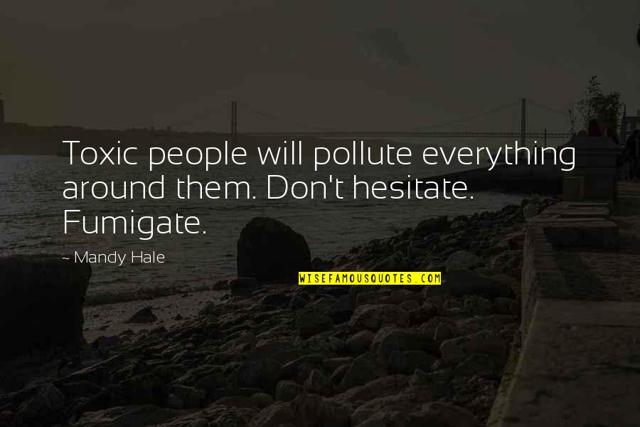 Dobereiners Classification Quotes By Mandy Hale: Toxic people will pollute everything around them. Don't