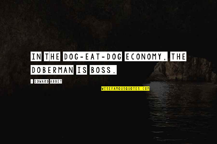Dobermans Quotes By Edward Abbey: In the dog-eat-dog economy, the Doberman is boss.