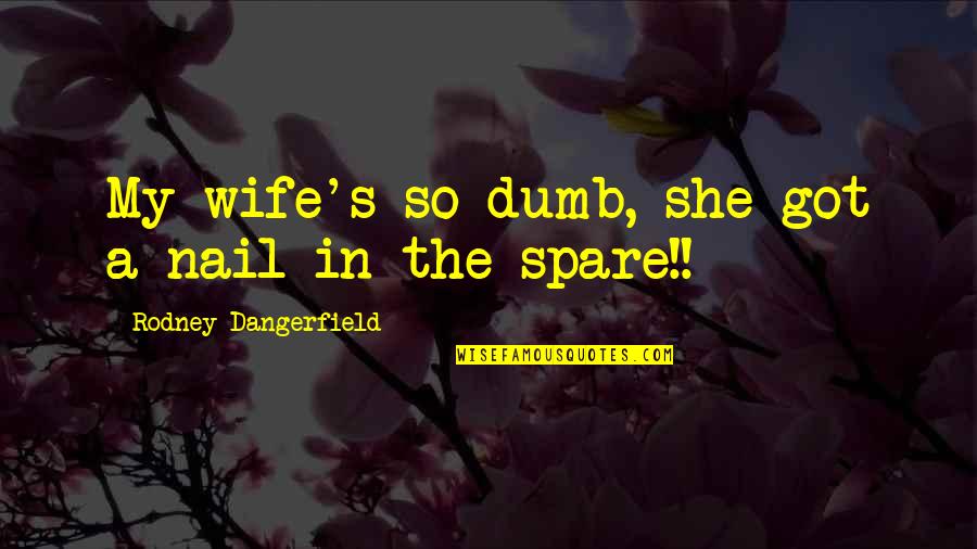 Doberne Yale Quotes By Rodney Dangerfield: My wife's so dumb, she got a nail Doberne Yale Quotes By Rodney Dangerfield: My wife's so dumb, she got a nail
