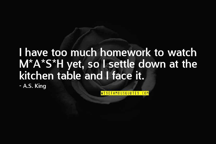 Dobesh Seasoning Quotes By A.S. King: I have too much homework to watch M*A*S*H Dobesh Seasoning Quotes By A.S. King: I have too much homework to watch M*A*S*H