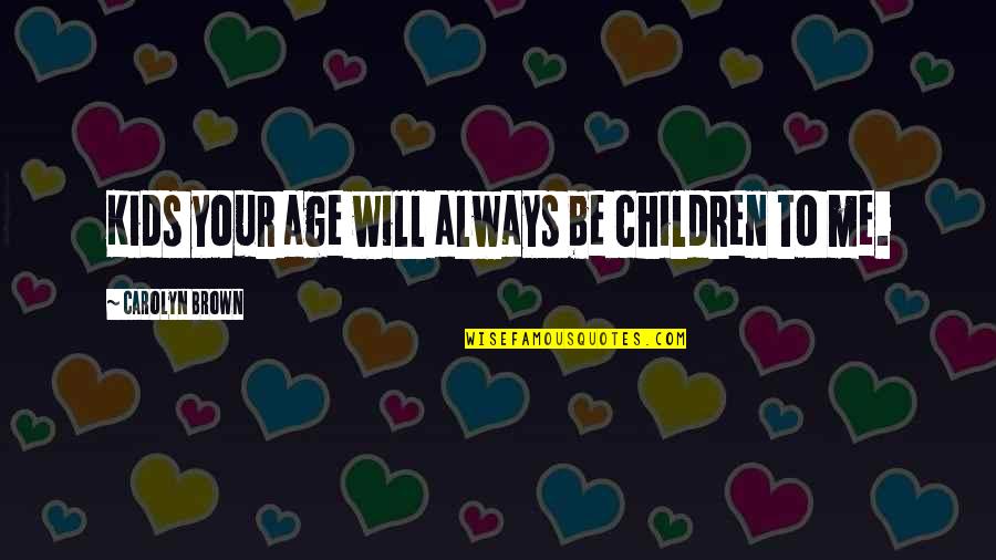 Dobouge Quotes By Carolyn Brown: Kids your age will always be children to