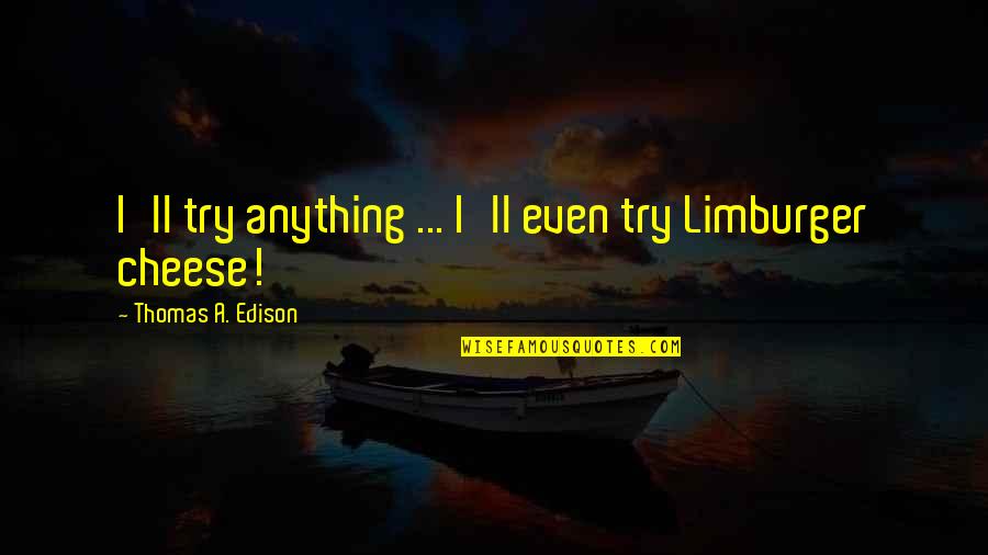 Dobrar Roupa Quotes By Thomas A. Edison: I'll try anything ... I'll even try Limburger