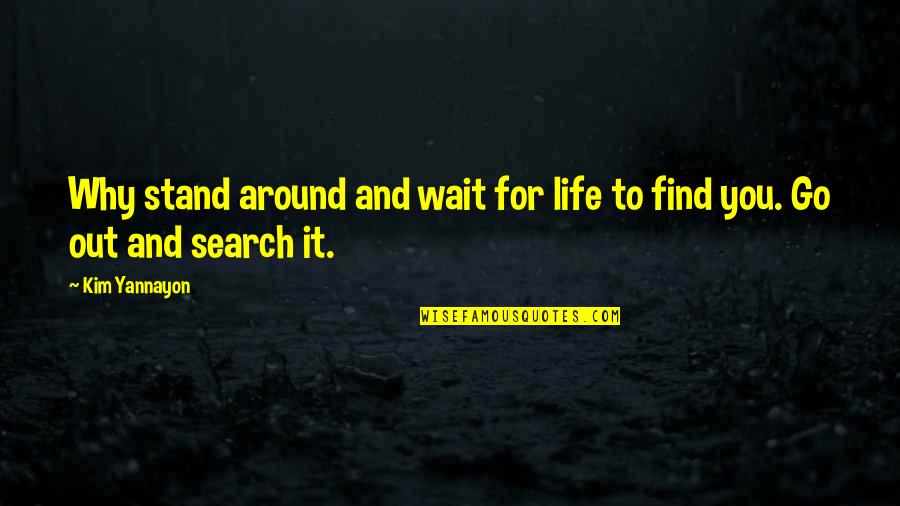 Dobras E Quotes By Kim Yannayon: Why stand around and wait for life to