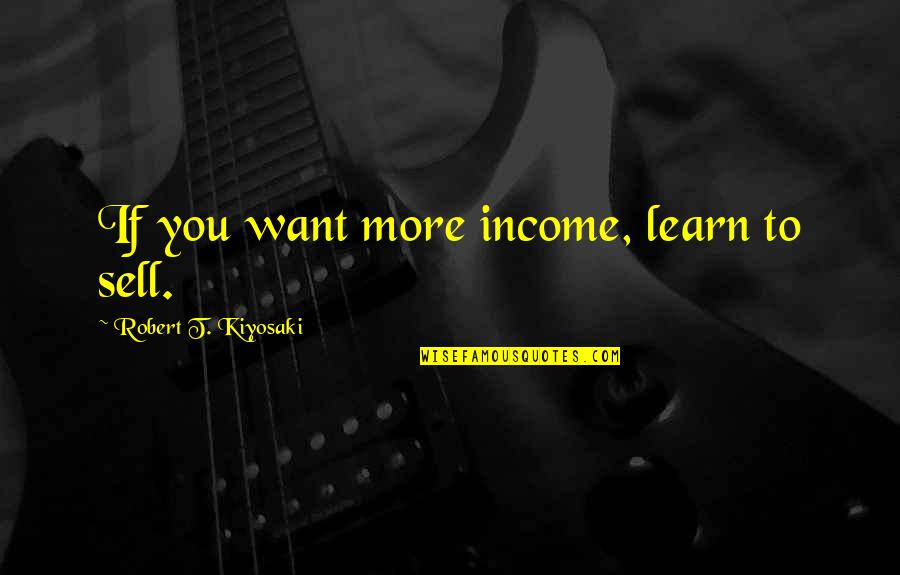 Dobrev Actress Quotes By Robert T. Kiyosaki: If you want more income, learn to sell. Dobrev Actress Quotes By Robert T. Kiyosaki: If you want more income, learn to sell.