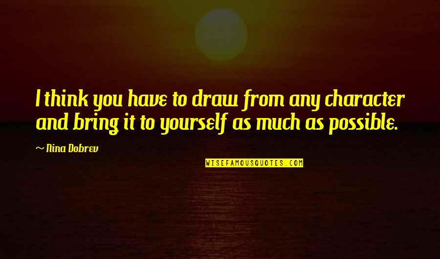 Dobrev Quotes By Nina Dobrev: I think you have to draw from any Dobrev Quotes By Nina Dobrev: I think you have to draw from any