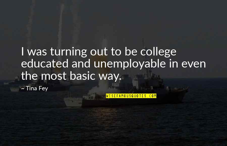 Dobreva Cheshma Quotes By Tina Fey: I was turning out to be college educated