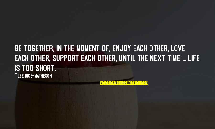 Dobrich Plus Quotes By Lee Bice-Matheson: Be together, in the moment of, enjoy each
