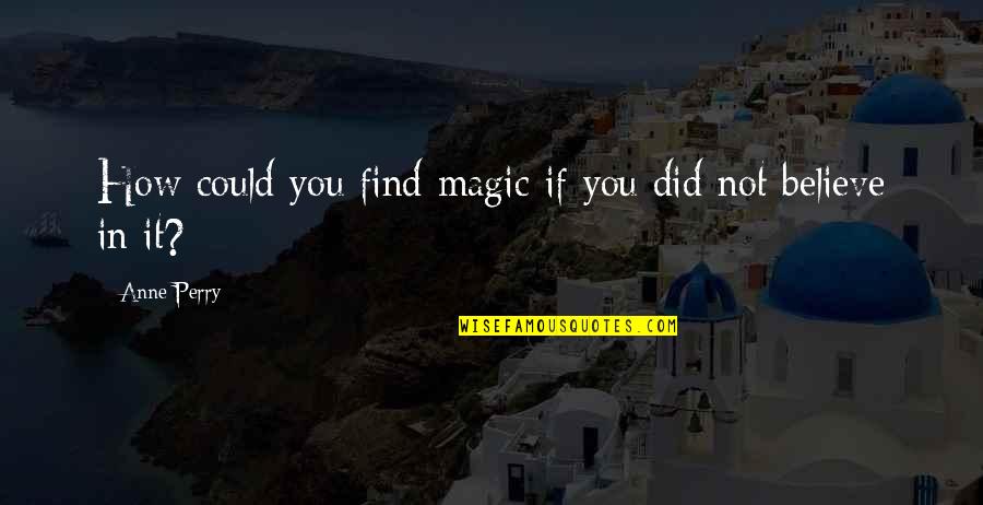 Dobrick Family 2019 Quotes By Anne Perry: How could you find magic if you did