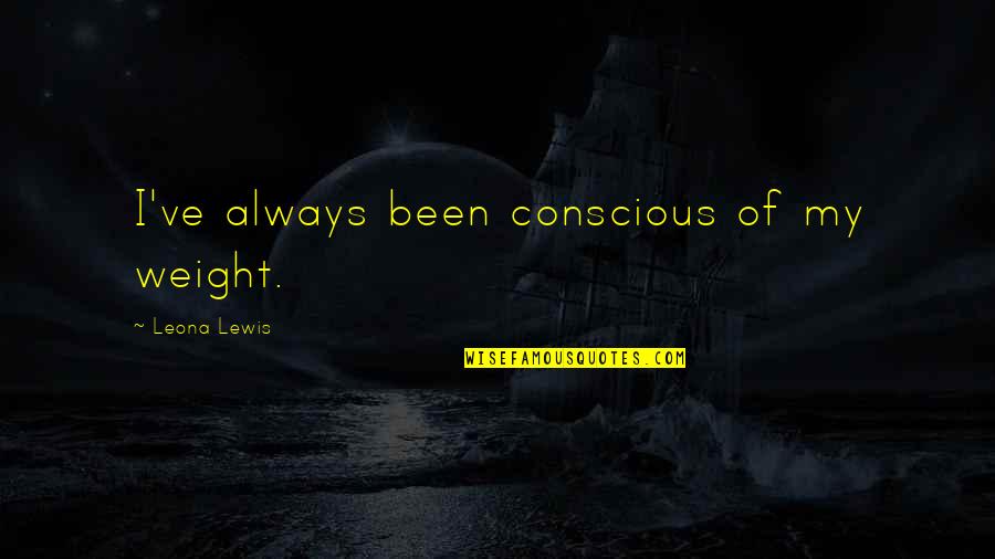 Dobrila Pavlovich Quotes By Leona Lewis: I've always been conscious of my weight. Dobrila Pavlovich Quotes By Leona Lewis: I've always been conscious of my weight.