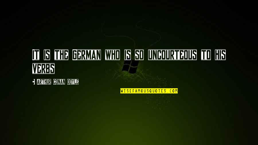 Dobrinka Tabakova Quotes By Arthur Conan Doyle: It is the German who is so uncourteous Dobrinka Tabakova Quotes By Arthur Conan Doyle: It is the German who is so uncourteous