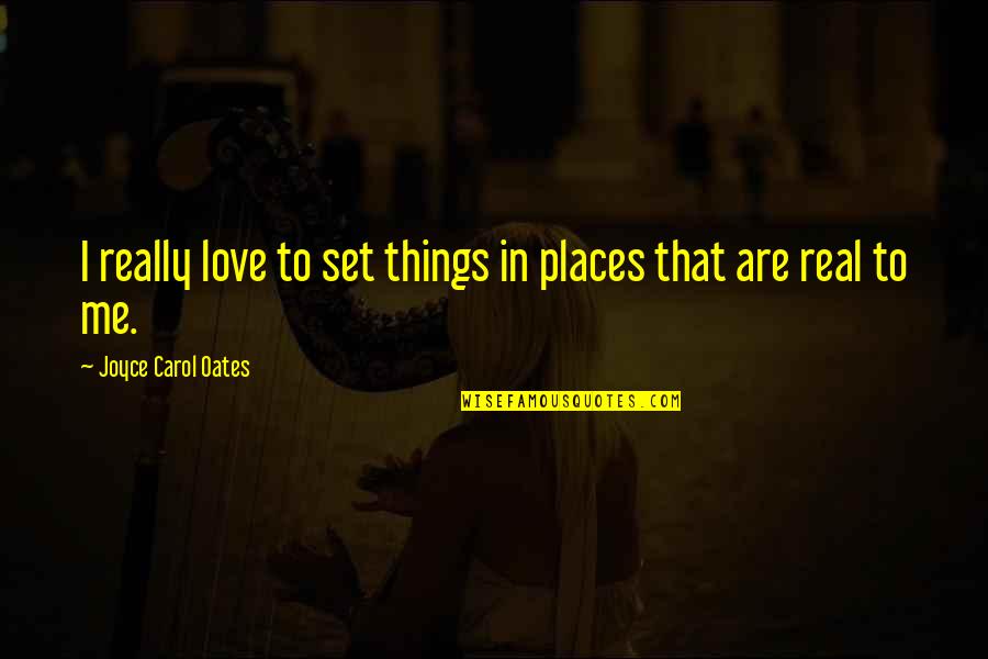 Dobrinski Chevy Quotes By Joyce Carol Oates: I really love to set things in places Dobrinski Chevy Quotes By Joyce Carol Oates: I really love to set things in places