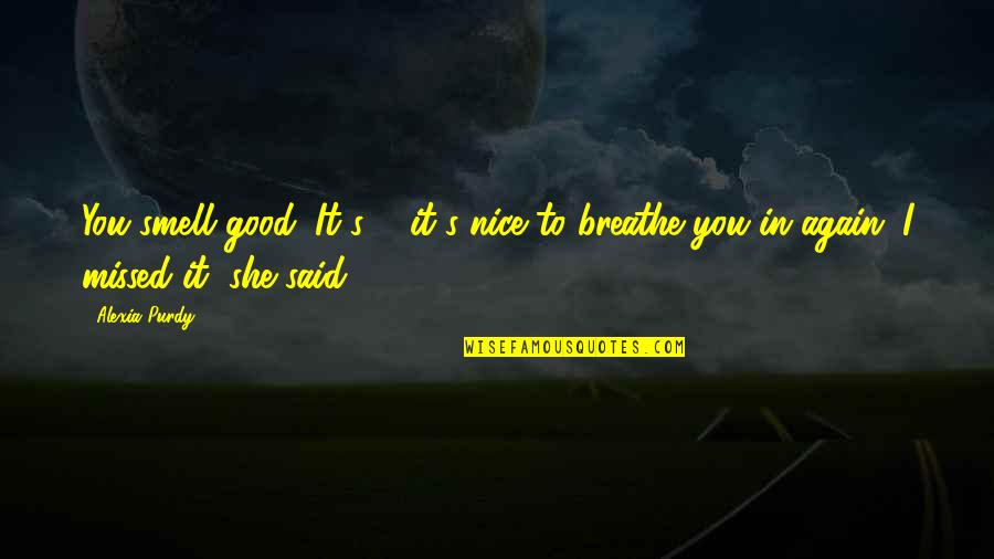Dobrivoje I Dobrila Quotes By Alexia Purdy: You smell good. It's ... it's nice to